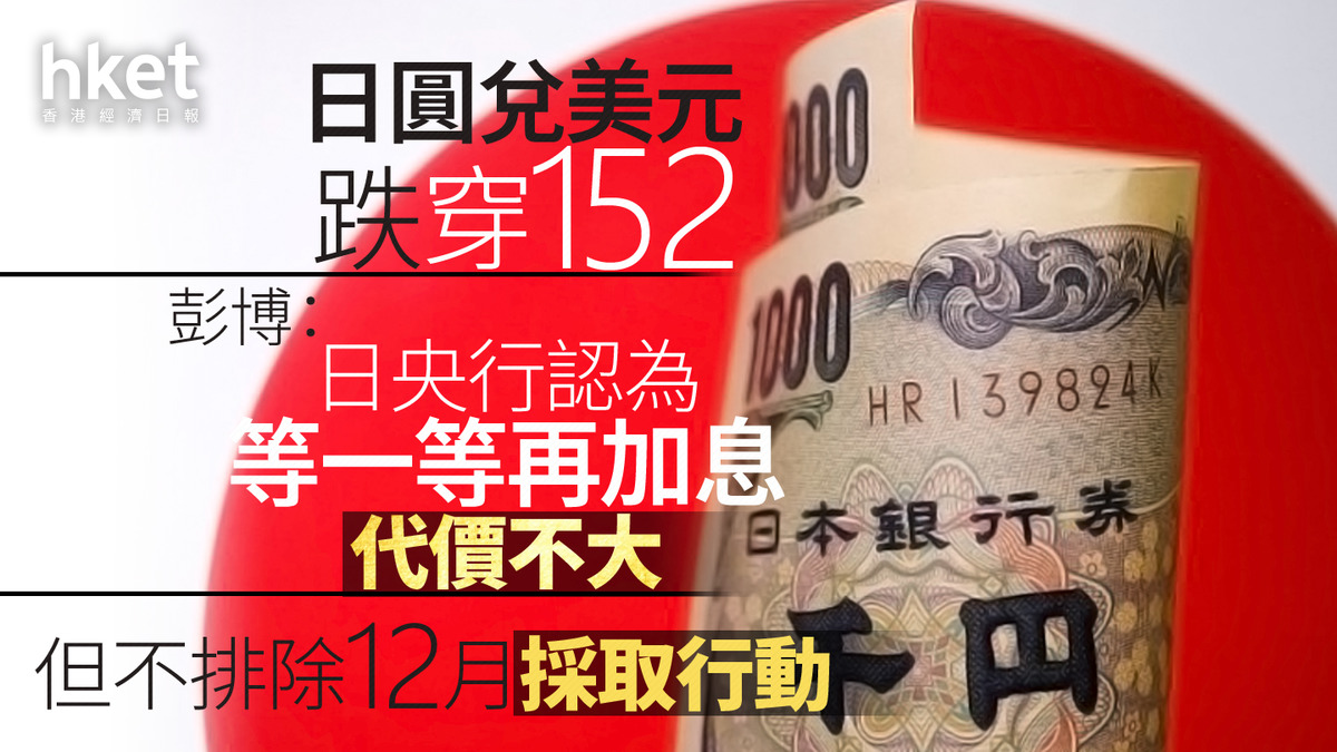 日圓走勢｜日圓兌美元跌穿152 彭博：日央行認為等一等再加息代價不大但不排除12月採取行動