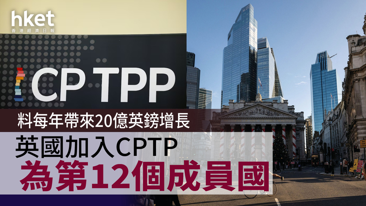 英國｜加入CPTPP為第12個成員國料每年帶來20億英鎊增長