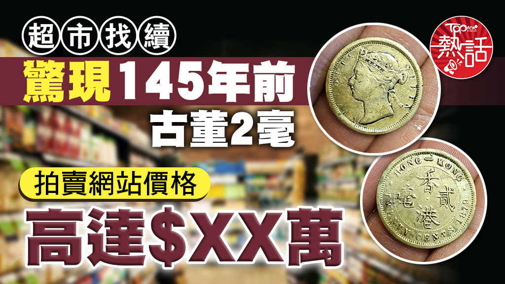 超市找續驚現145年前古董2毫，拍賣網站價格高達$XX萬。