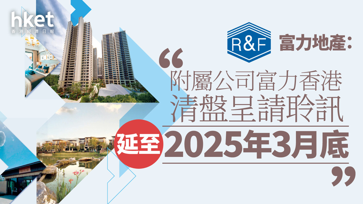 內房危機|富力地產:附屬公司富力香港清盤呈請聆訊延至2025年3月底