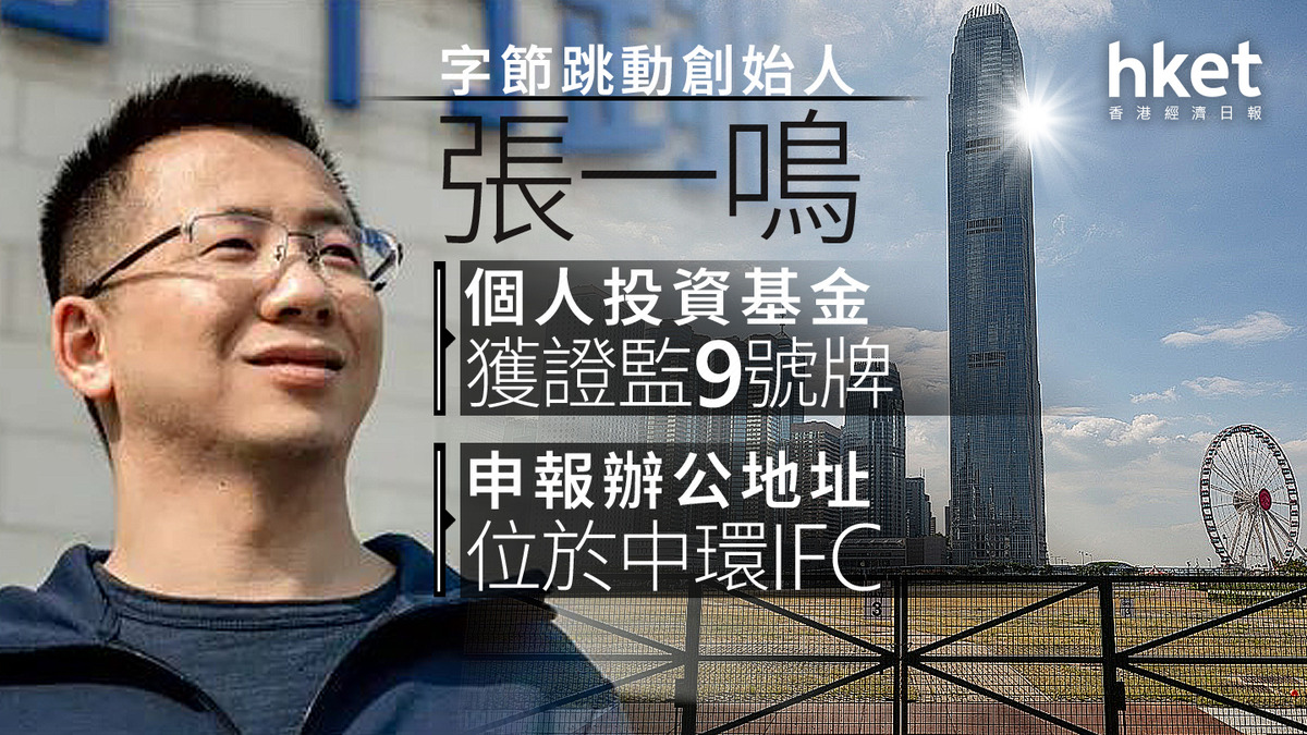 中國首富｜字節跳動創始人張一鳴個人投資基金獲證監9號牌申報辦公地址位於中環IFC
