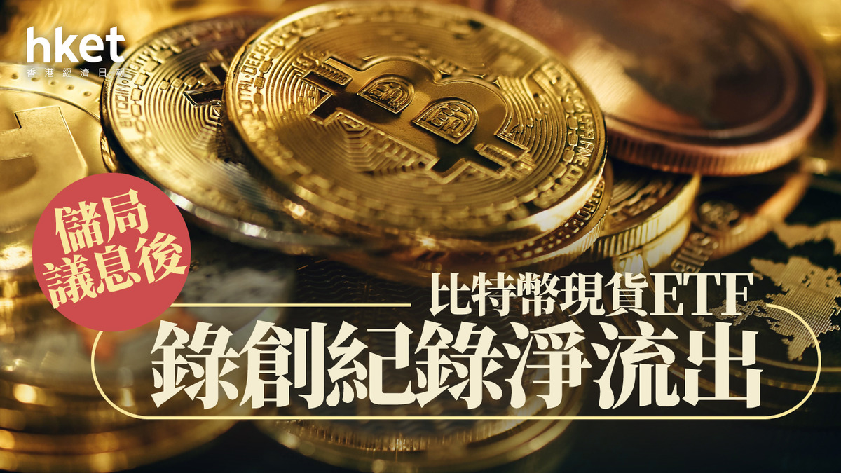 Bitcoin｜比特幣曾跌近一成儲局議息後比特幣現貨ETF錄創紀錄淨流出