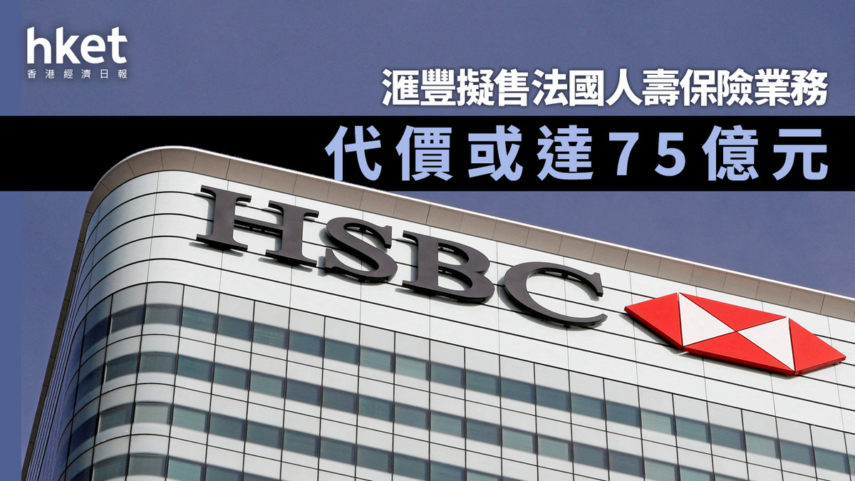HSBC滙豐｜滙豐擬售法國人壽保險業務代價或達75億元