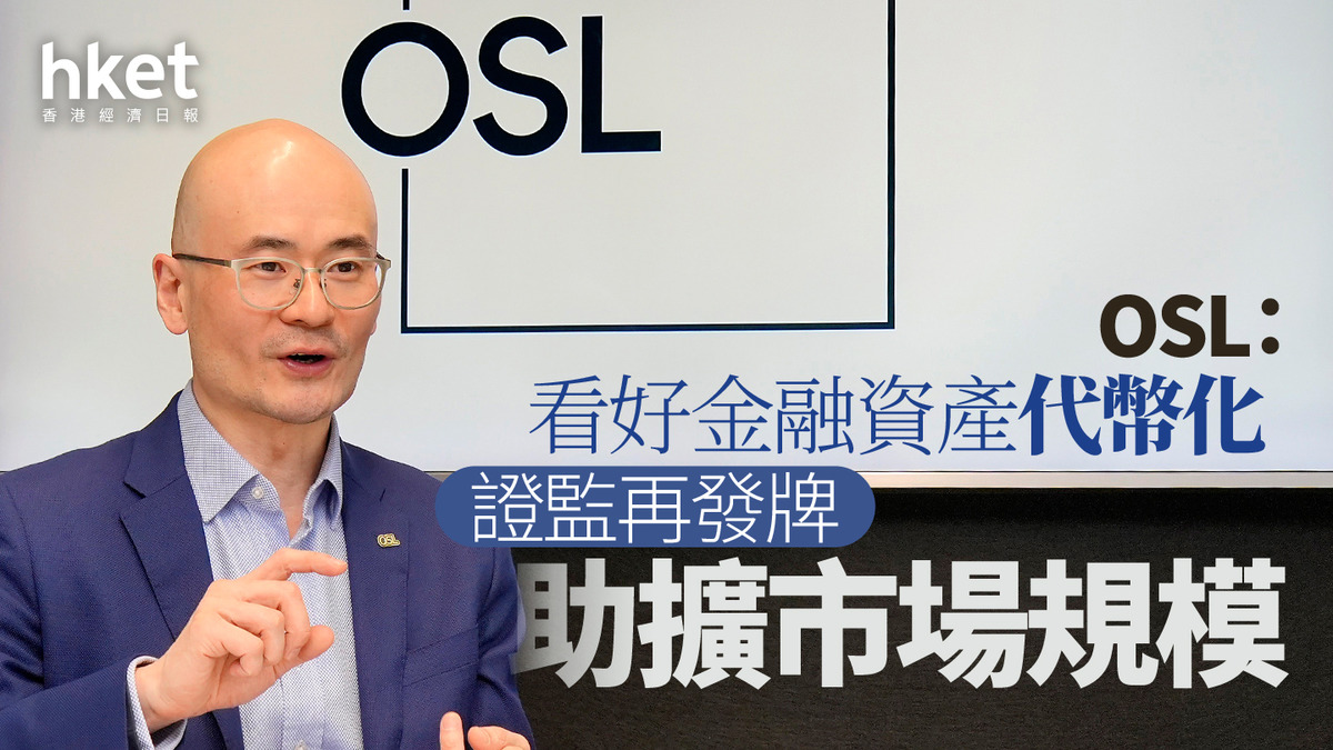 虛擬資產｜OSL：看好金融資產代幣化證監再發牌助擴市場規模「我們一個人吃不完」