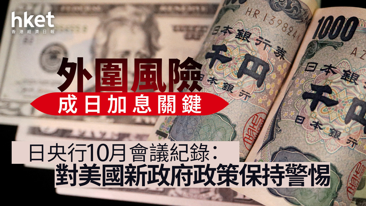 日圓走勢｜日本央行10月議息會議紀錄：對美國新政府政策保持警惕外圍風險成日加息關鍵