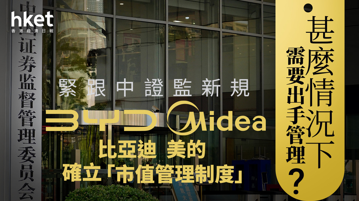 中國救市｜比亞迪、美的制訂「市值管理制度」 股價不升反跌、中證監