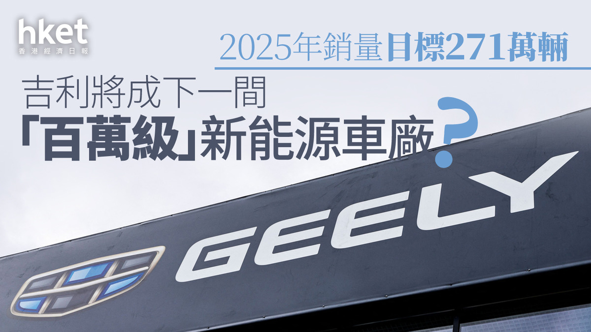 吉利175｜吉利2025年銷量目標271萬輛成下一間「百萬級」新能源車廠？