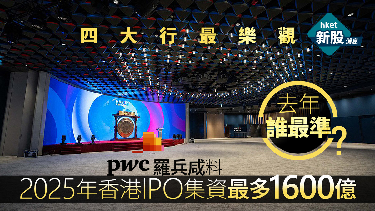 新股IPO｜羅兵咸料2025年香港IPO集資最多1600億、四大行最樂觀去年誰最準？
