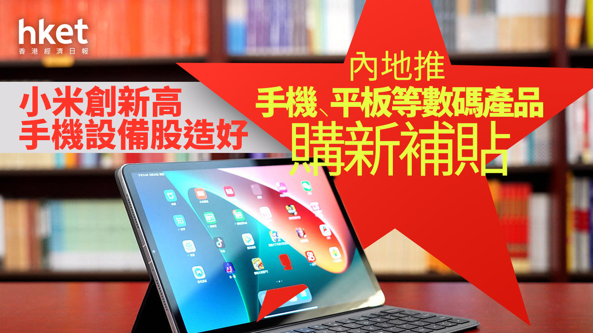 小米1810｜小米升6%創新高內地推手機、平板等數碼產品購新補貼