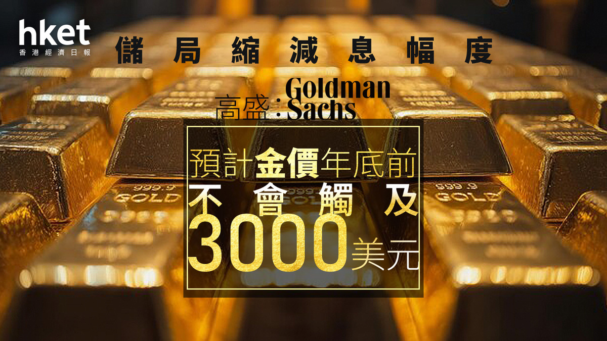 金價走勢｜高盛：預計金價年底前不會觸及3000美元因儲局縮減息幅度、料今年減息75個基點