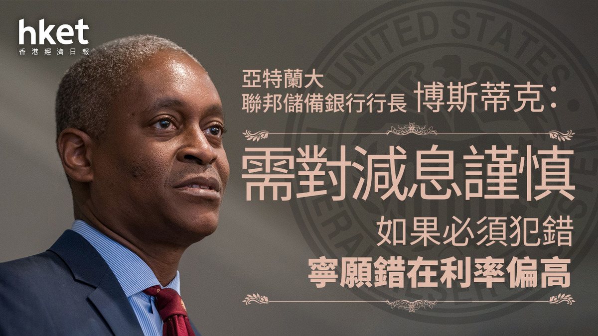 美國減息｜儲局官員博斯蒂克：需對減息謹慎如果必須犯錯、寧願錯在利率偏高