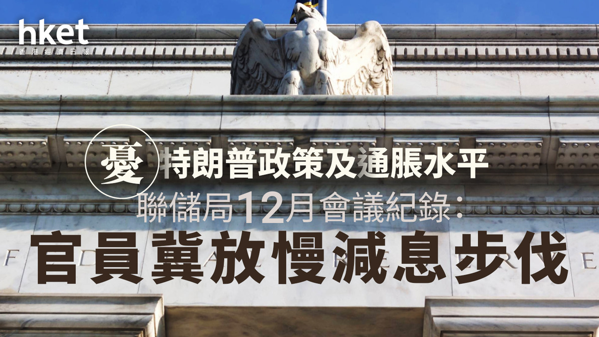 美國減息｜聯儲局12月會議紀錄：官員憂特朗普政策及通脹水平冀放慢減息步伐
