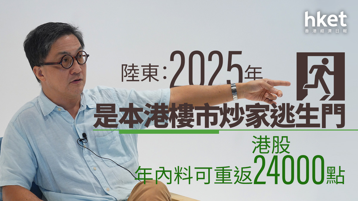 名家看法｜陸東：2025年是本港樓市炒家逃生門港股年內料可重返24000點