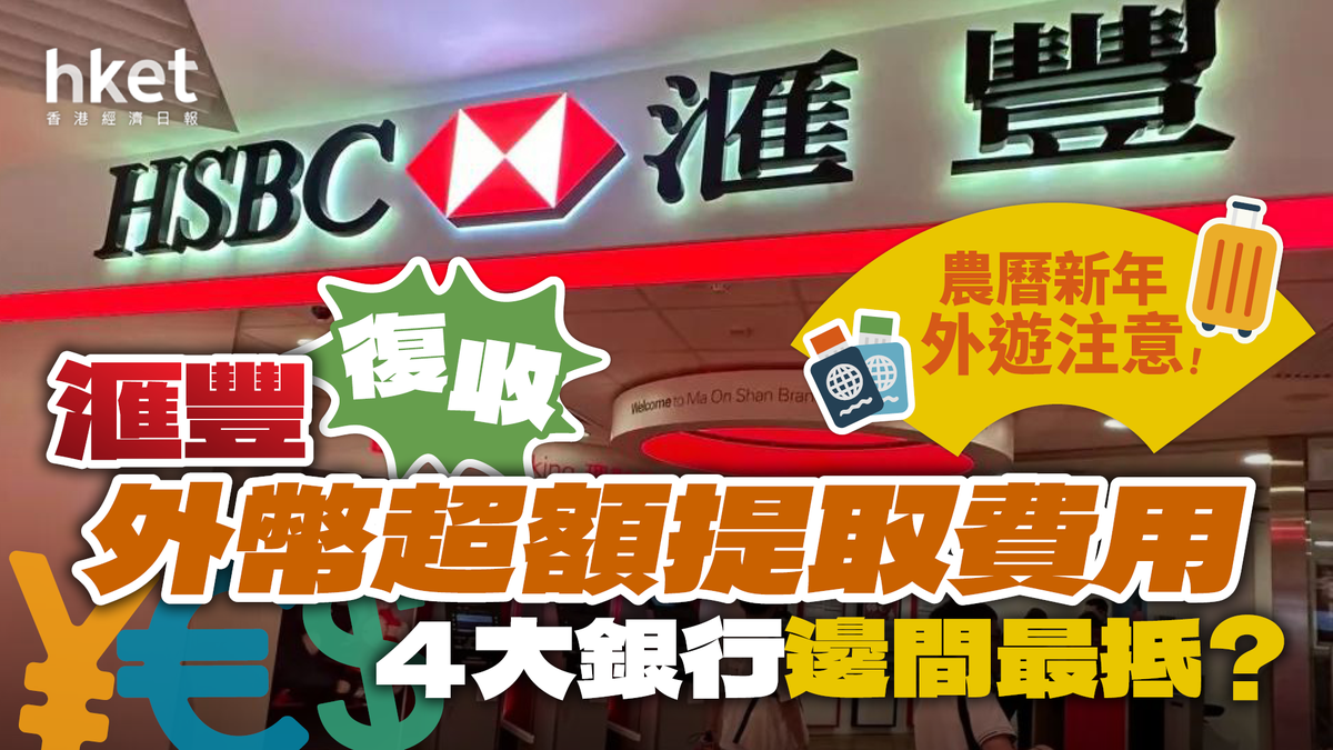 農曆新年外遊注意！滙豐復收外幣超額提取費用4大銀行邊間最抵？一文看清收費（持續更新）
