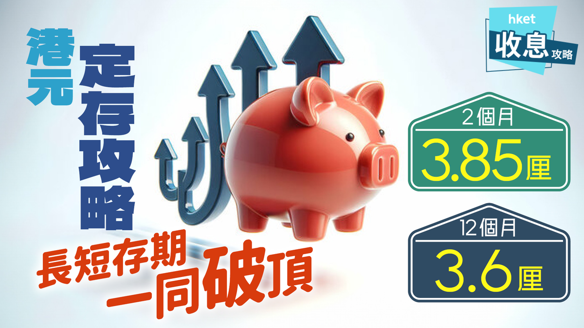 港元定存2025｜中資行2個月高見3.85厘、外資行1年期3.6厘不同存款期都破頂