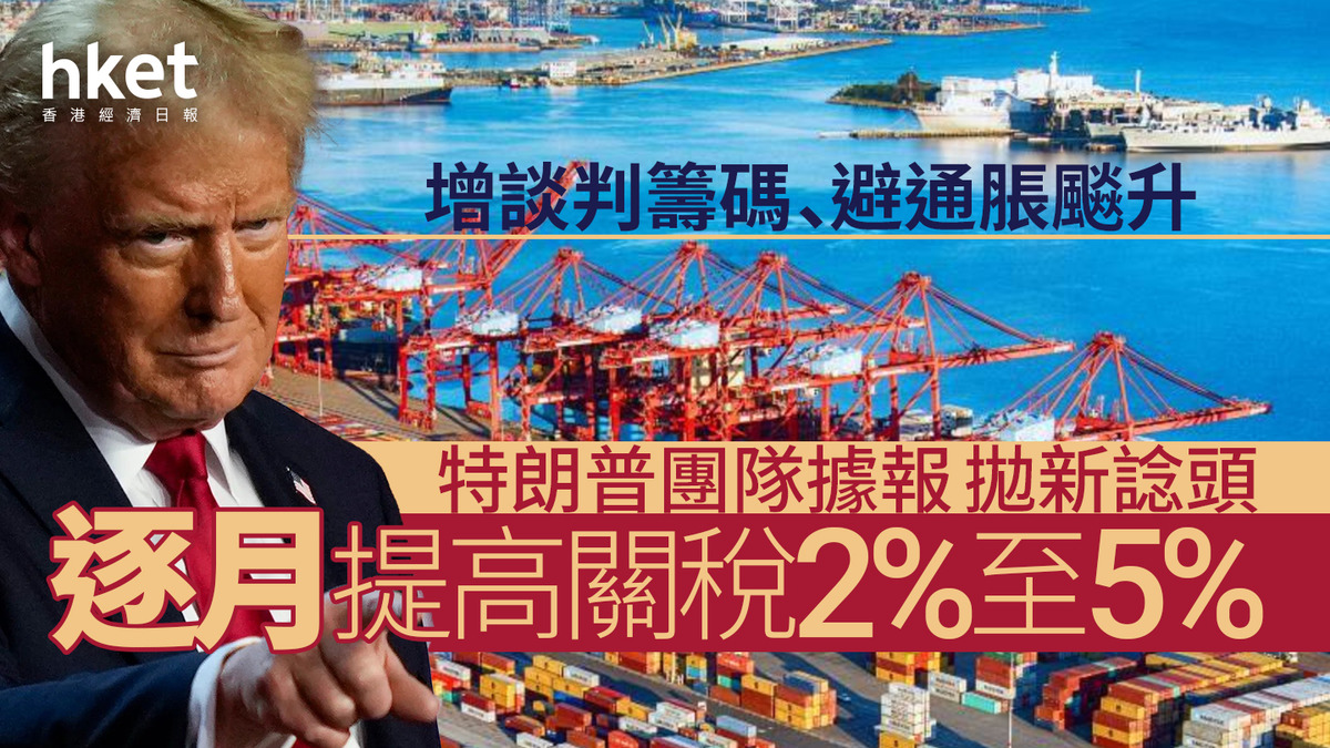 美國關稅戰|特朗普團隊據報拋新關稅設想 逐月提高關稅2%至5% 增談判籌碼、避通脹飆升