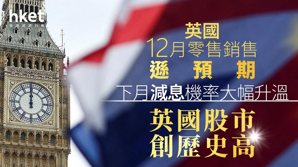 英國經濟｜英國12月零售銷售遜預期下月減息機率大幅升溫英國股市創歷史高
