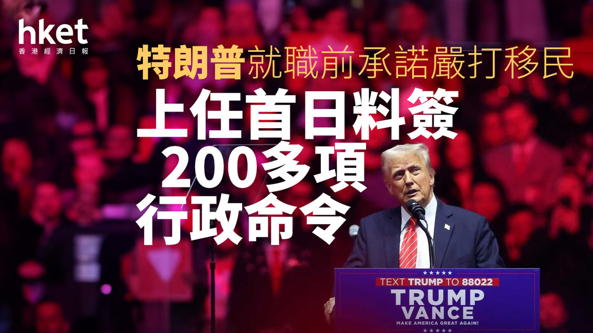 特朗普就職｜前演説承諾上任首日嚴打移民料簽200多項行政命令