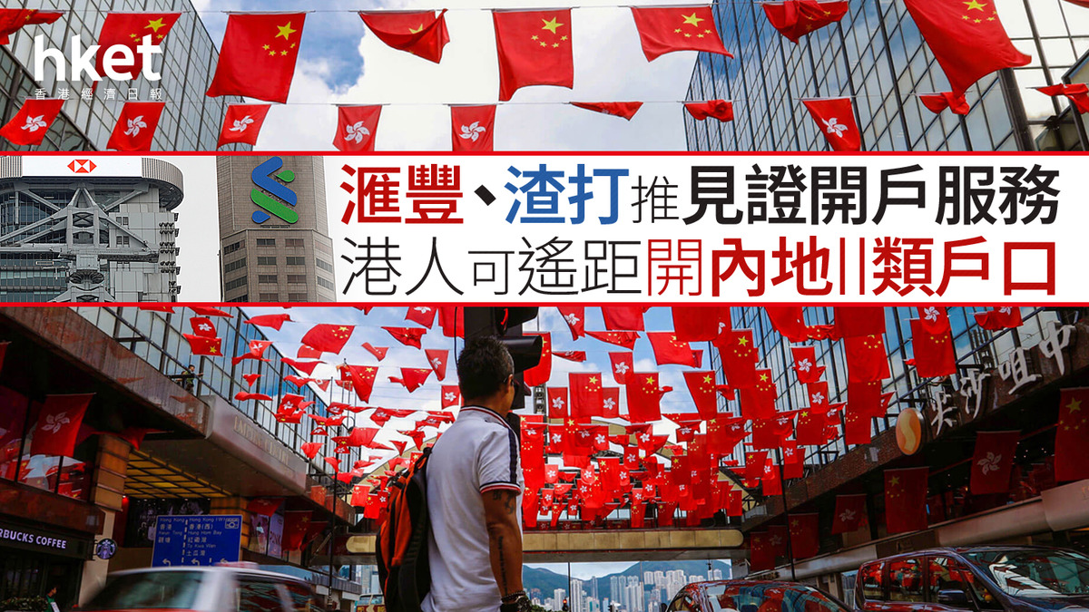 北上消費｜滙豐、渣打推見證開戶服務港人可遙距開立內地個人銀行II類戶口