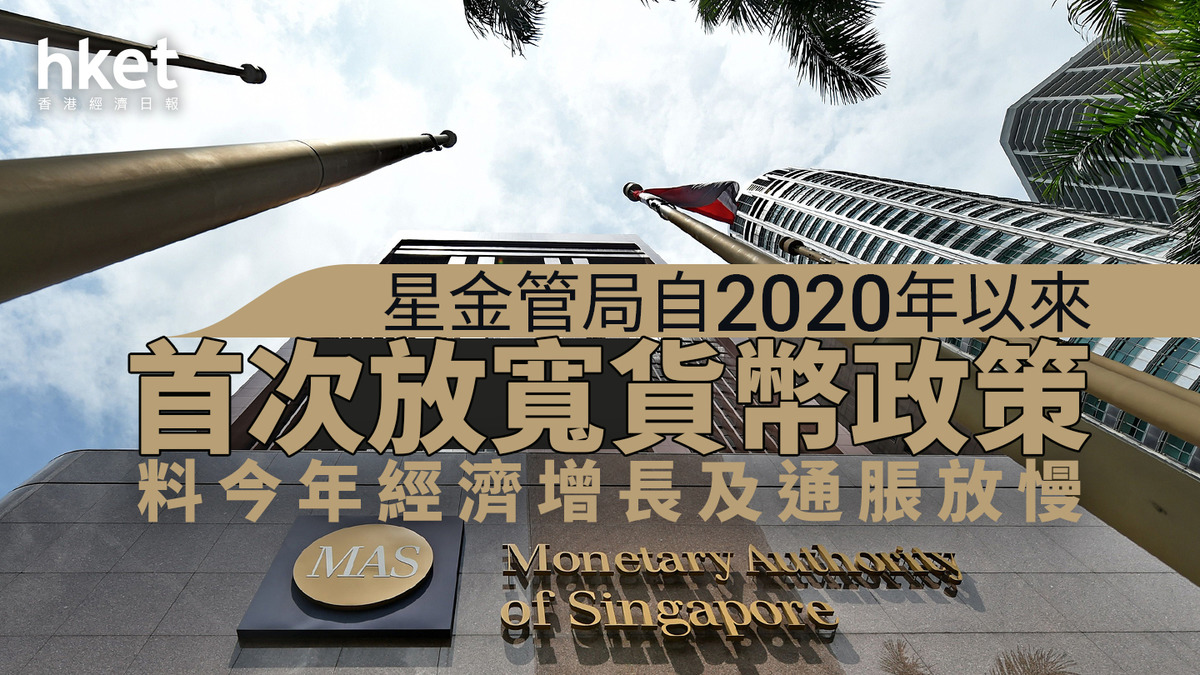 新加坡經濟｜新加坡金管局自2020年以來首次放寬貨幣政策料今年經濟增長及通脹放慢