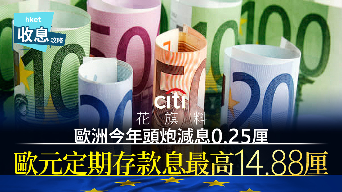 歐元定存｜花旗料本周四歐央行減息0.25厘歐元定存息最高14.88厘