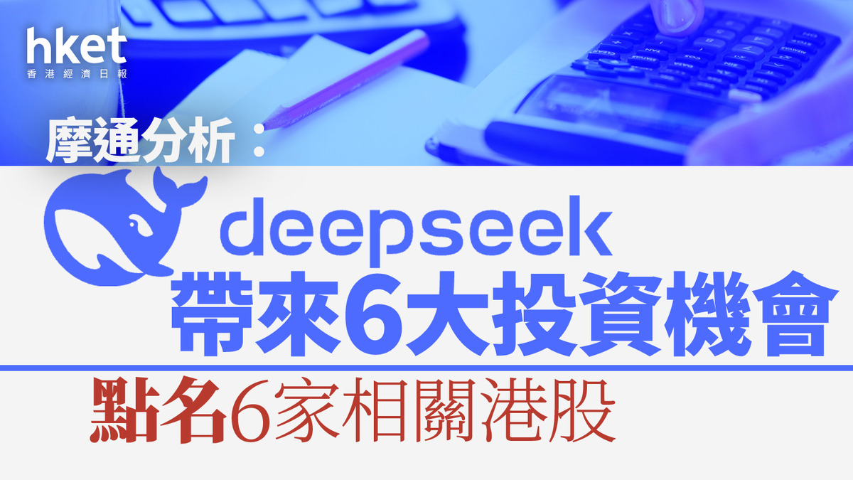 大行報告｜摩通分析DeepSeek帶來6大投資機會點名6家相關港股、蛇年首日命中率有多高？