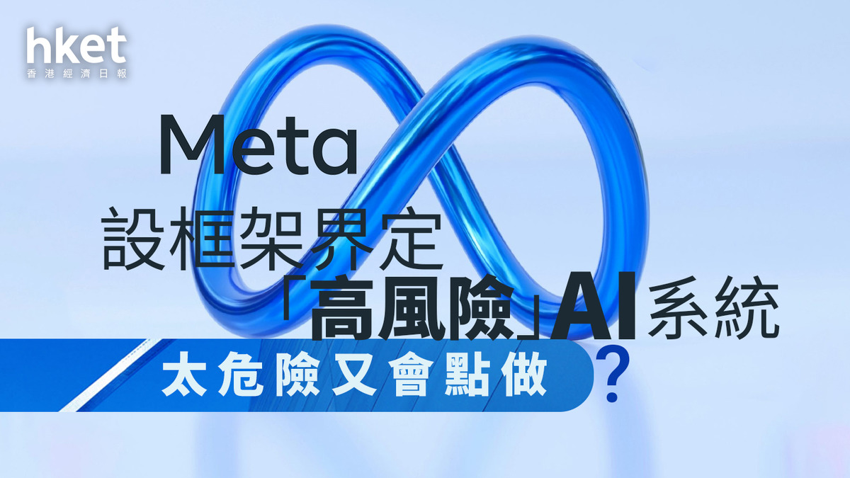 AI監管｜Meta發布「前沿AI框架」政策稱將暫停開發其認為風險過高的AI系統