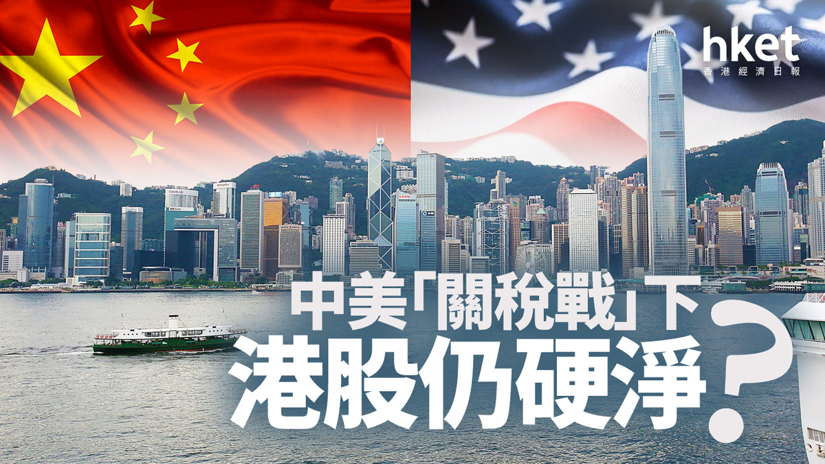 分析｜中美「關稅戰」下港股仍硬淨？