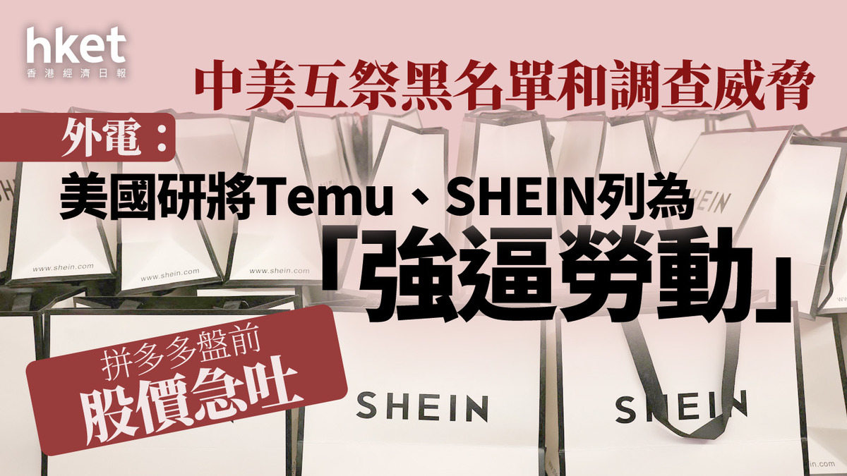 貿易戰｜中美互祭黑名單和調查威脅拼多多盤前吐6% 外電：美國研將Temu、SHEIN列為「強逼勞動」