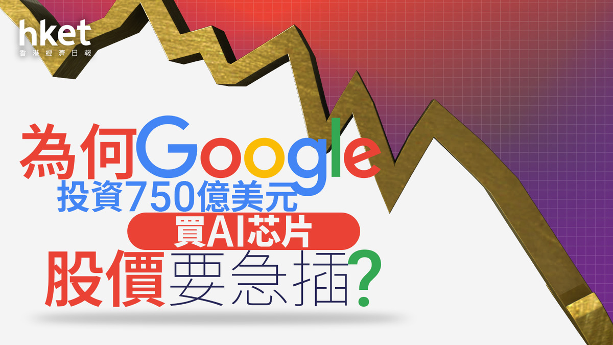 分析｜為何Google投資750億美元買AI芯片股價要急插？