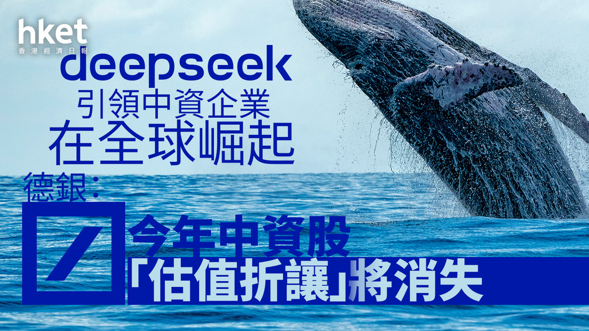 大行看法｜德銀：DeepSeek引領中資企業在全球崛起今年中資股「估值折讓」將消失