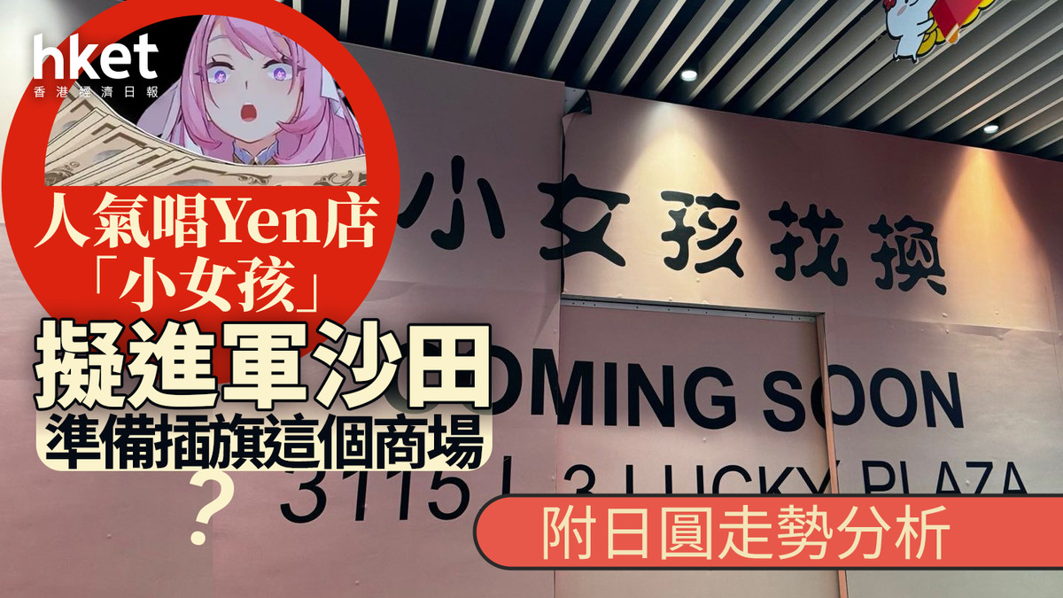 港元換Yen｜人氣「小女孩找換店」擬進軍沙田準備插旗這個商場？（附日圓走勢分析）
