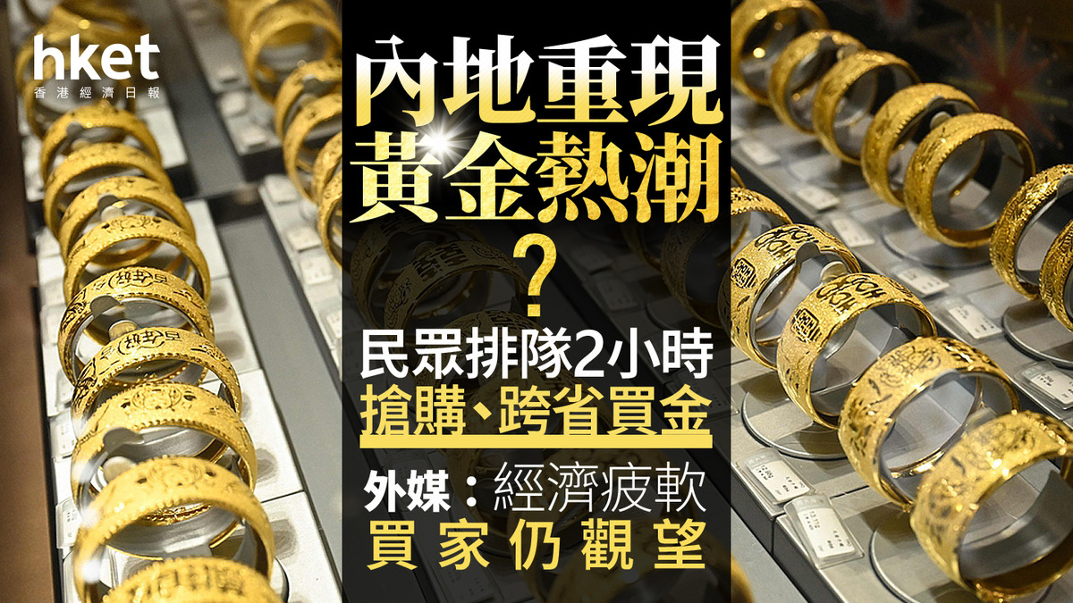 金價新高｜內地民眾排隊2小時搶購、跨省買金重現黃金熱潮？外媒：經濟疲軟買家仍觀望