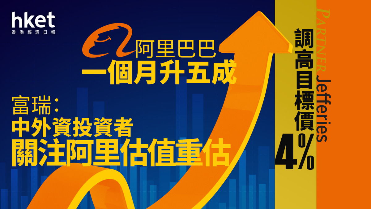 9988大行報告｜阿里巴巴一個月升五成富瑞：中外資投資者關注阿里估值重估調高目標價4%