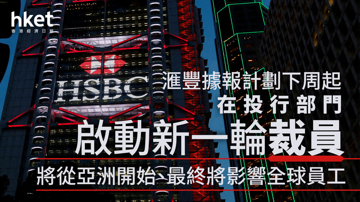 HSBC重組｜滙豐據報下周起啟動投行部門裁員、亞洲先行各項改革料年省15億美元
