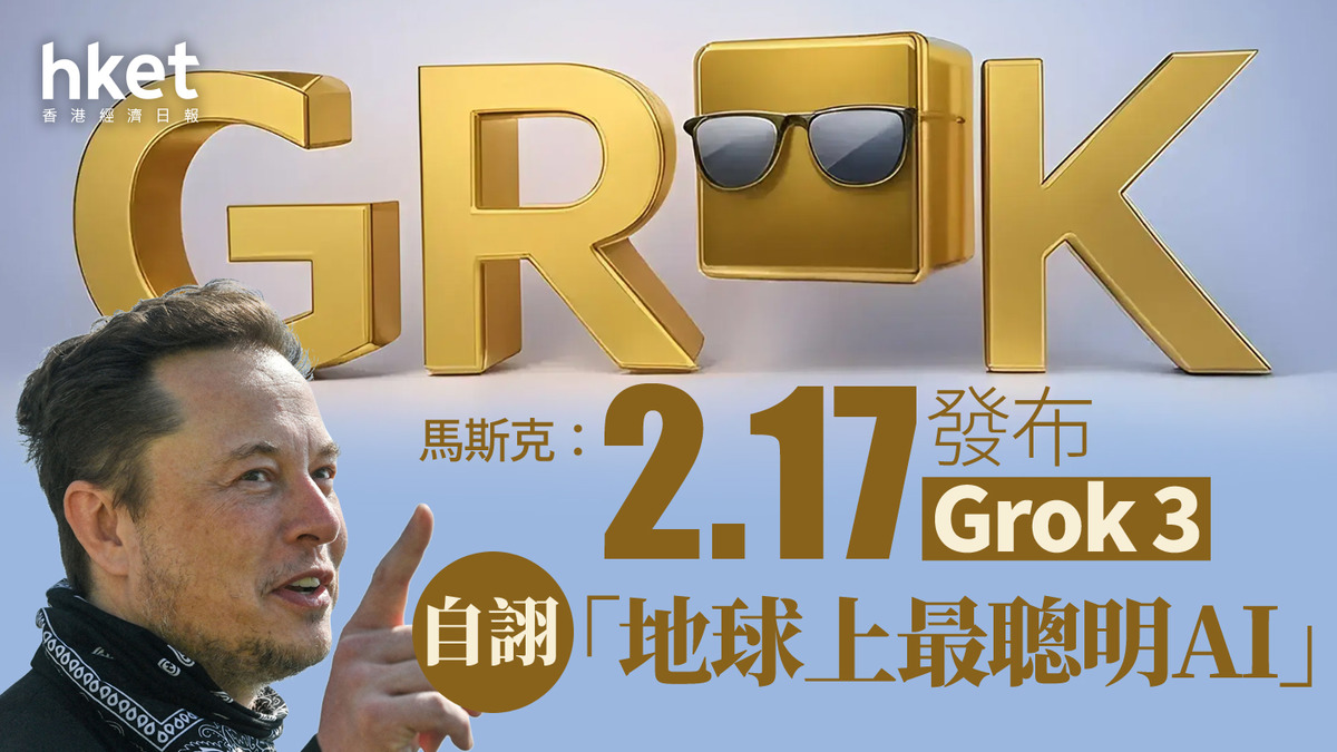 AI大戰｜馬斯克：2月17日發布Grok 3 自詡「地球上