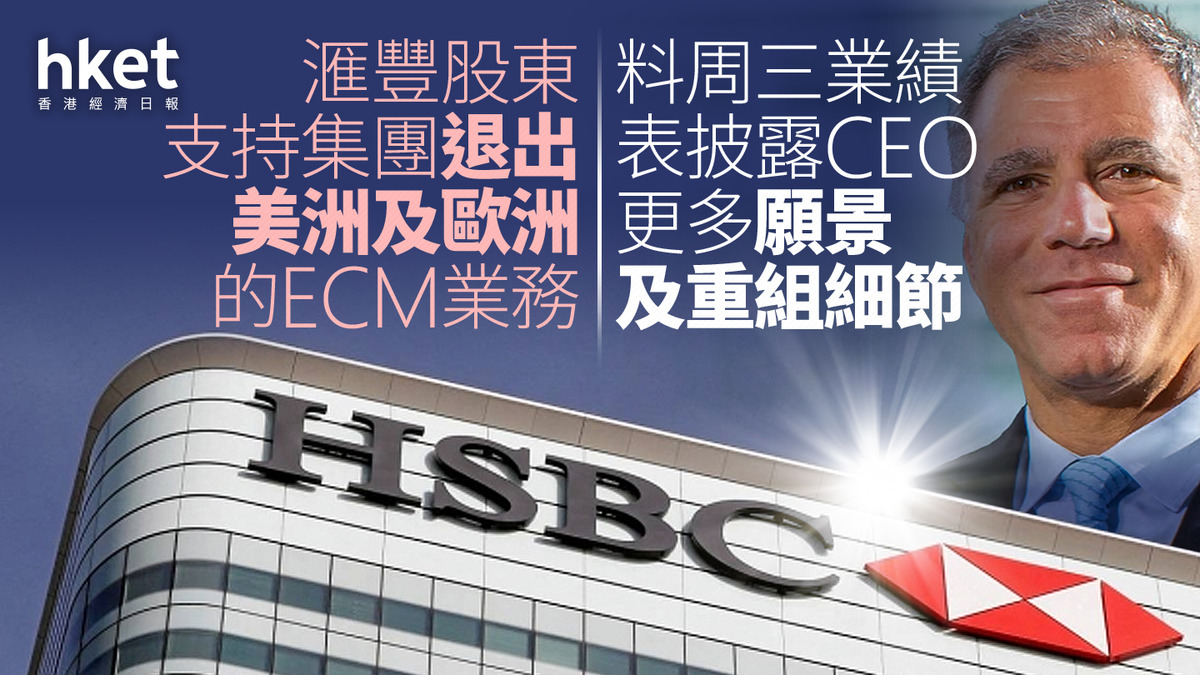 HSBC｜滙豐股東支持集團退出美洲及歐洲的ECM業務料周三業績表披露CEO更多願景及重組細節