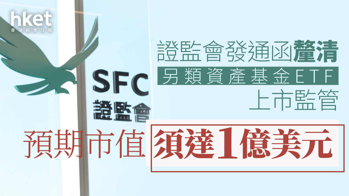 證監監管｜證監會發通函釐清另類資產基金ETF上市監管預期市值須達1億美元