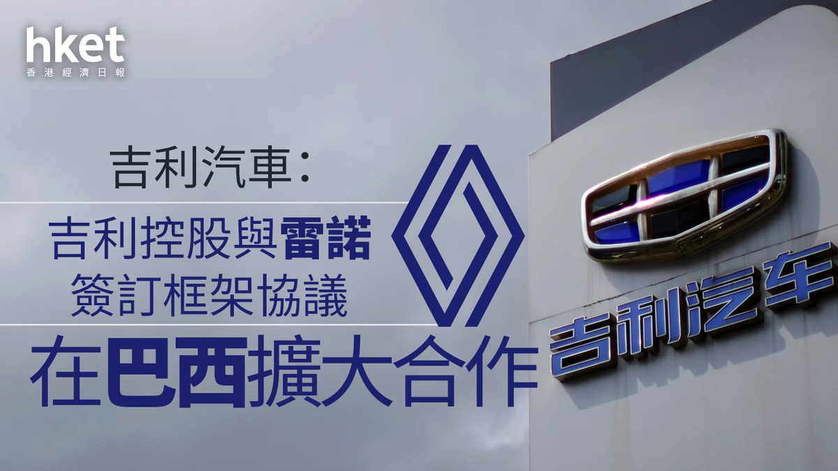 吉利175｜吉利汽車：吉利控股與雷諾簽訂框架協議在巴西擴大合作