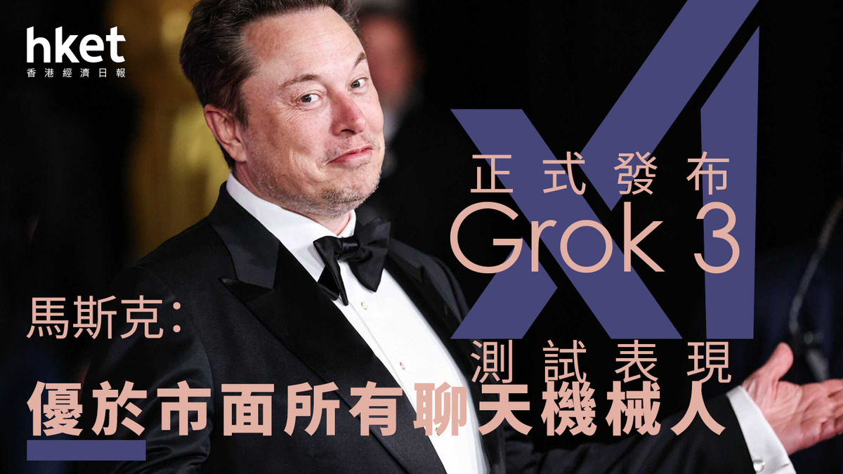 AI大戰｜xAI正式發布Grok 3 馬斯克：Grok 3測試表現優於市面所有聊天機械人