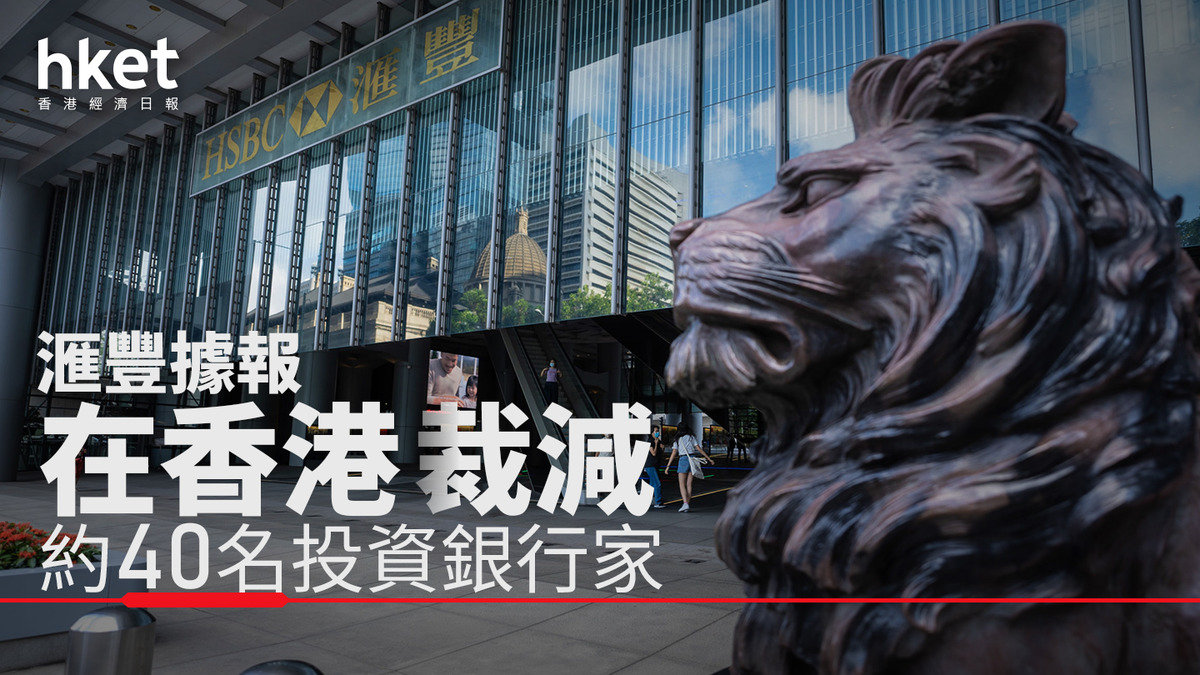 HSBC滙豐｜滙豐放榜前夕據報在香港裁減約40名投資銀行家