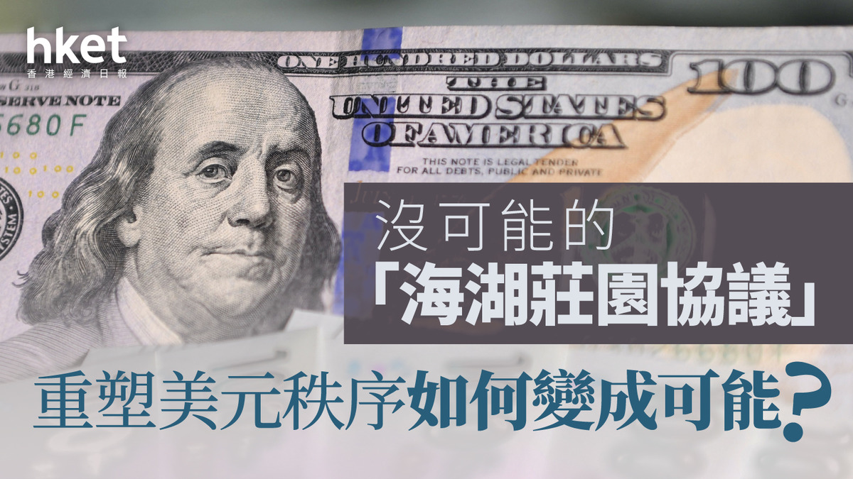 分析｜沒可能的「海湖莊園協議」 重塑美元秩序如何變成可能？