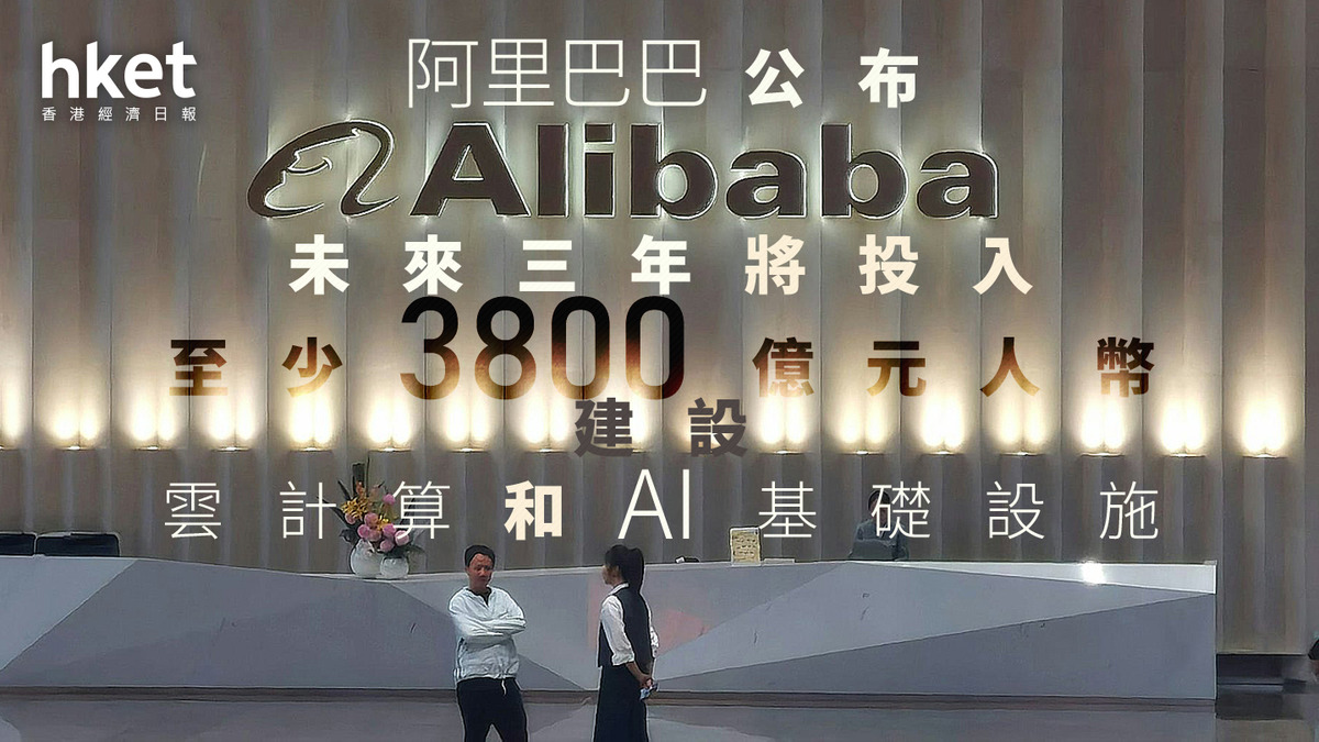 9988｜阿里巴巴公布未來三年將投入至少3800億元人幣建設雲計算和AI基礎設施