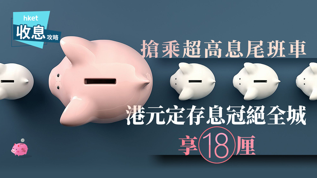 港元定存｜港元定存快閃息由8厘至18厘跌市趕乘高息尾班車自保