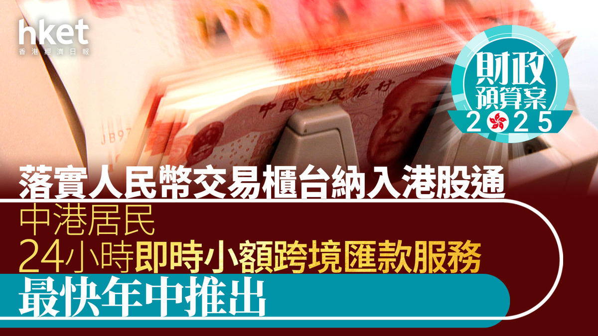財政預算案2025｜中港居民24小時即時小額跨境匯款服務最快年中推出落實人民幣交易櫃台納入港股通