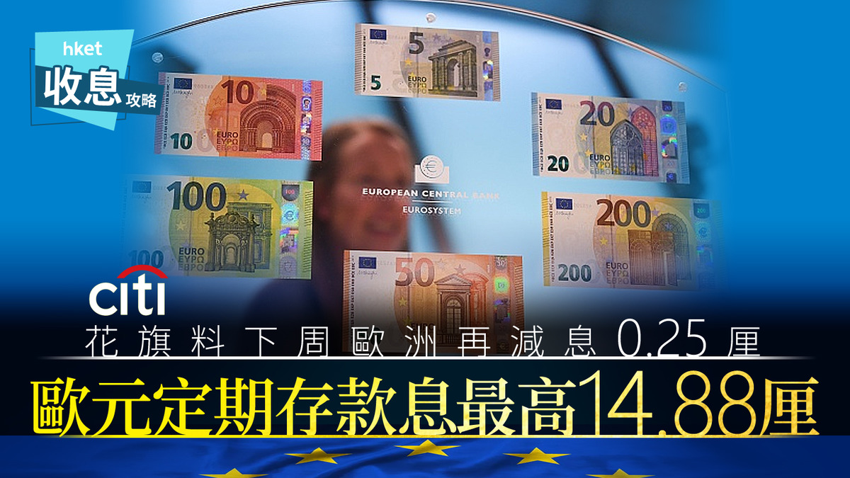 歐元定存｜ 歐元定存息最高14.88厘倒數花旗料下周四歐央行再減息0.25厘