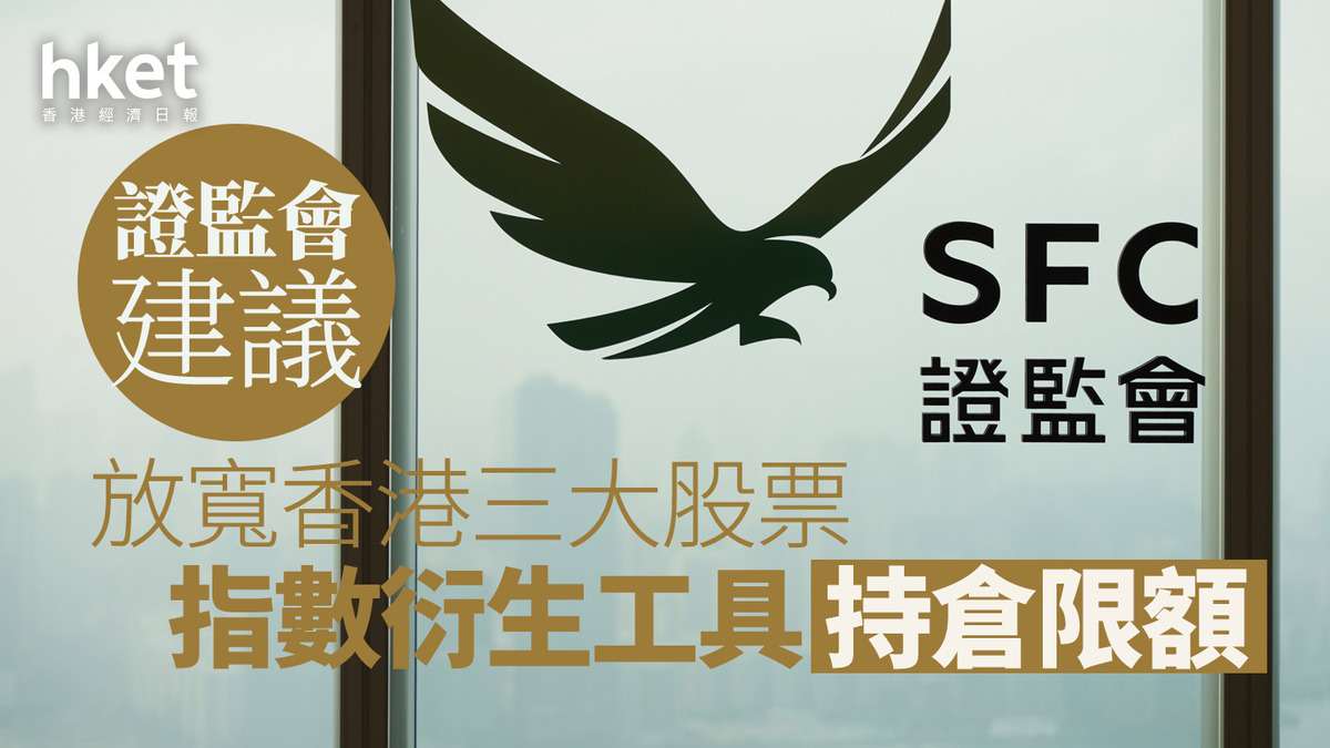 證監監管｜證監會建議放寬香港三大股票指數衍生工具持倉限額
