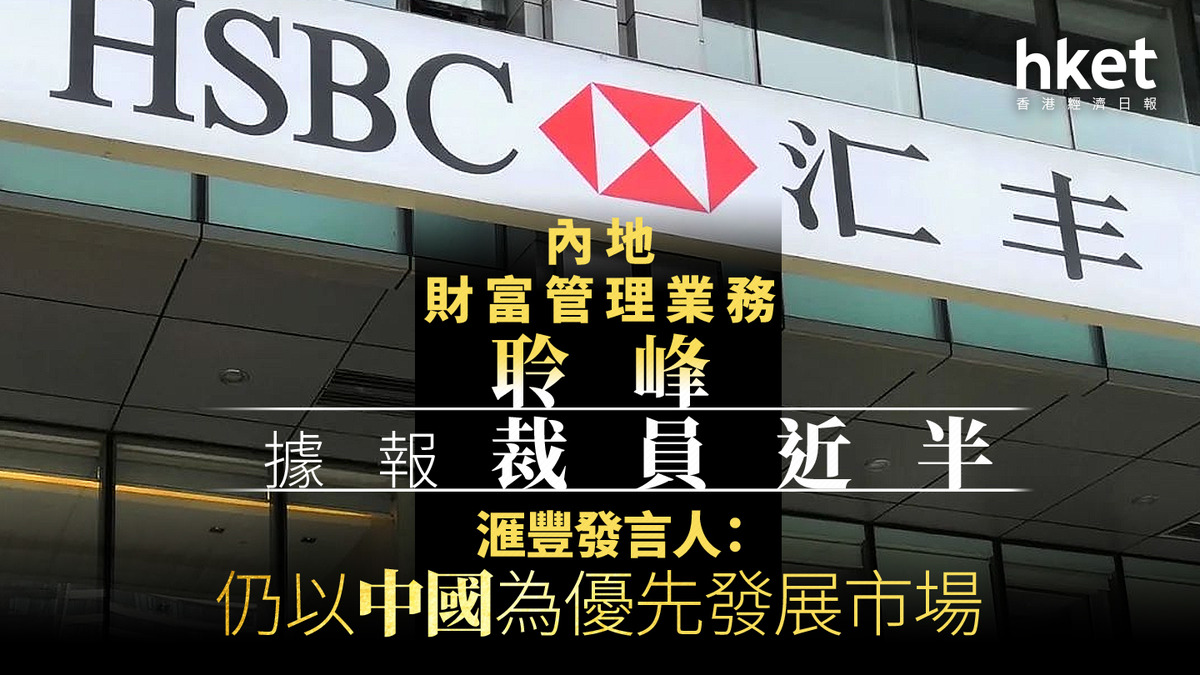 HSBC｜滙豐內地財富管理業務聆峰據報裁員近半發言人：仍以中國為優先發展市場