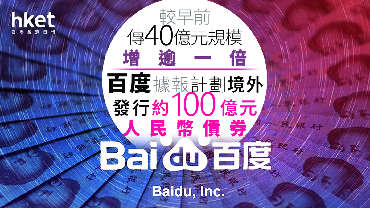 9888｜百度據報計劃境外發行約100億元人民幣債券較早前傳的40億元規模增逾一倍