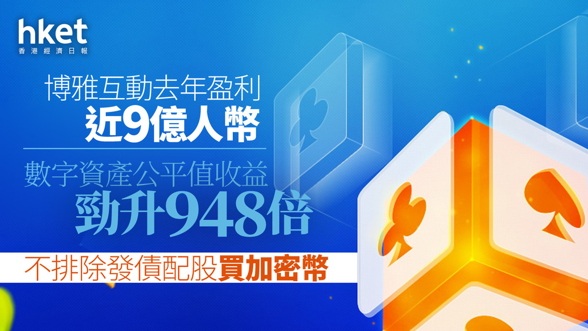 港版MSTR｜博雅互動去年盈利近9億人幣數字資產公平值收益勁升948倍不排除發債配股買加密幣